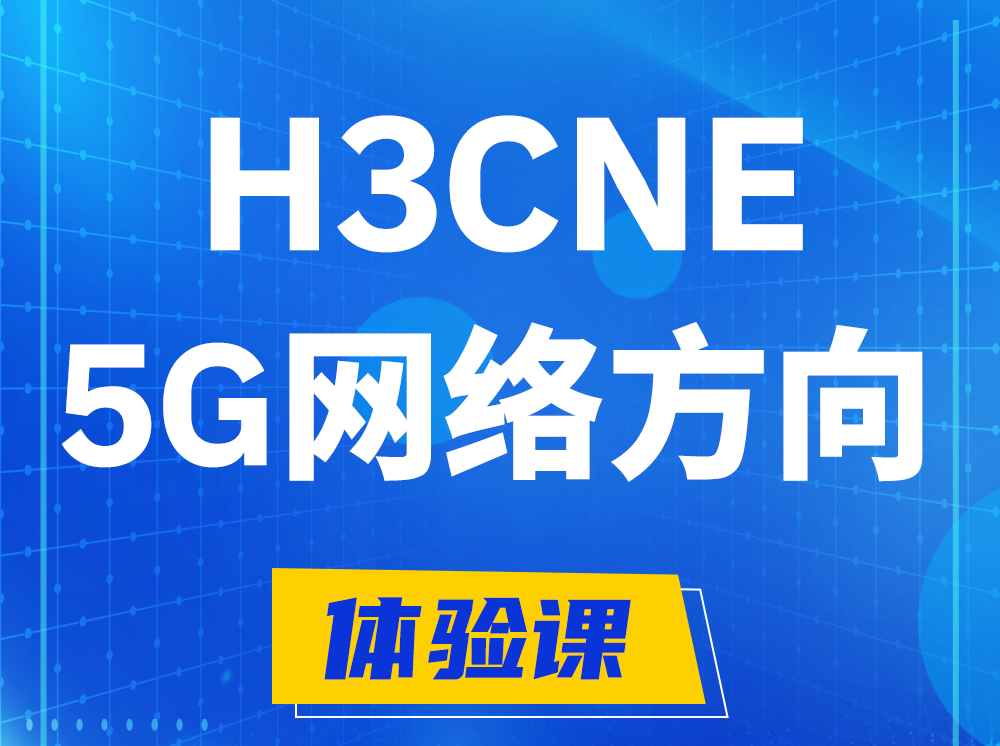 忻州H3CNE-5G网络工程师认证培训课程